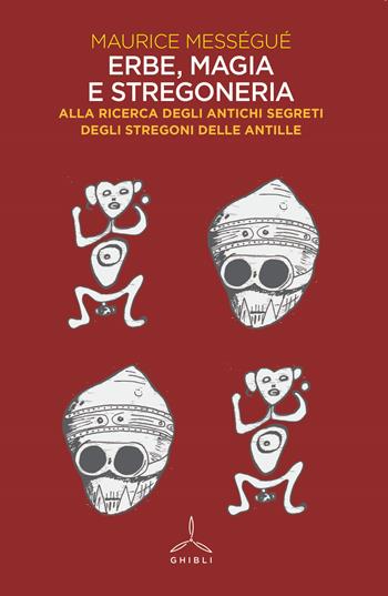 Erbe, magia e stregoneria. Alla ricerca degli antichi segreti degli stregoni delle Antille - Maurice Mességué - Libro Ghibli 2020 | Libraccio.it