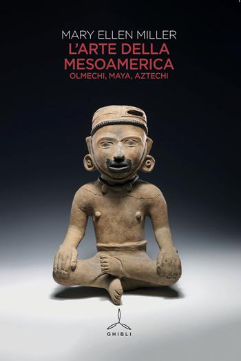 L' arte della Mesoamerica. Olmechi, Maya, Aztechi - Mary Ellen Miller - Libro Ghibli 2021 | Libraccio.it