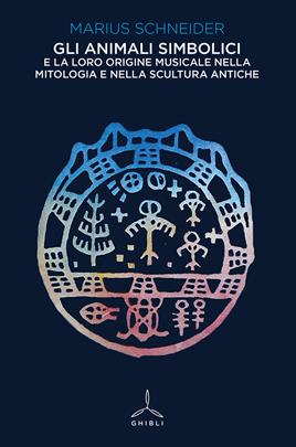 Gli animali simbolici e la loro origine musicale nella mitologia e nella scultura antiche - Marius Schneider - Libro Ghibli 2021 | Libraccio.it