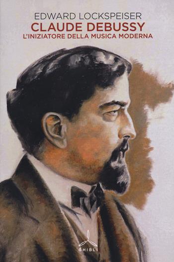 Claude Debussy. L'iniziatore della musica moderna - Edward Lockspeiser - Libro Ghibli 2022 | Libraccio.it