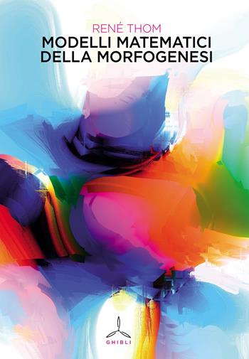 Modelli matematici della morfogenesi - René Thom - Libro Ghibli 2022 | Libraccio.it