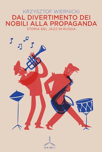 Dal divertimento dei nobili alla propaganda. Storia del jazz in Russia - Krzysztof Wiernicki - Libro Ghibli 2022 | Libraccio.it