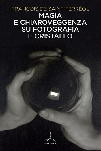 Magia e chiaroveggenza su fotografia e cristallo - François de Saint Ferréol - Libro Ghibli 2023 | Libraccio.it