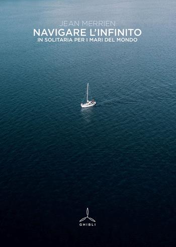 Navigare l'infinito. In solitaria per i mari del mondo - Jean Merrien - Libro Ghibli 2023 | Libraccio.it