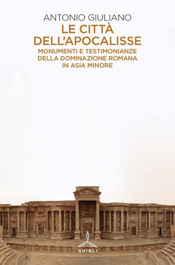 Le città dell'apocalisse. Monumenti e testimonianze della dominazione romana in Asia Minore - Antonio Giuliano - Libro Ghibli 2023 | Libraccio.it