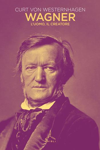 Wagner. L'uomo, il creatore - Curt von Westernhagen - Libro Ghibli 2023 | Libraccio.it
