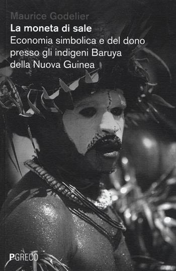 La moneta di sale. Economia simbolica e del dono presso gli indigeni Baruya della Nuova Guinea - Maurice Godelier - Libro Pgreco 2013 | Libraccio.it