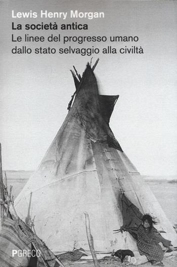 La società antica. Le linee del progresso umano dallo stato selvaggio alla civiltà - Lewis H. Morgan - Libro Pgreco 2013 | Libraccio.it