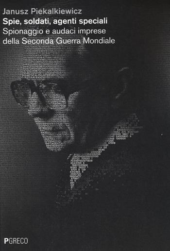 Spie, soldati, agenti speciali. Spionaggio e audaci imprese della Seconda guerra mondiale - Janusz Piekalkiewicz - Libro Pgreco 2013 | Libraccio.it