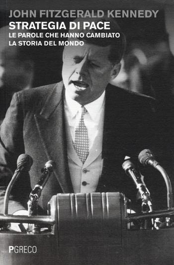 Strategia di pace. Le parole che hanno cambiato la storia del mondo - John Fitzgerald Kennedy - Libro Pgreco 2013 | Libraccio.it