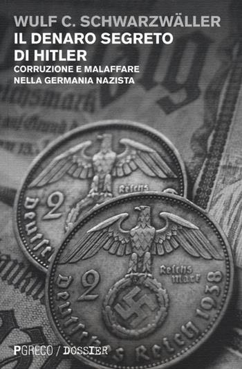 Il denaro segreto di Hitler. Corruzione e malaffare nella Germania nazista - Wulf C. Schwarzwäller - Libro Pgreco 2014 | Libraccio.it