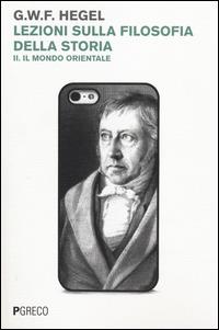 Lezioni sulla filosofia della storia. Vol. 2: Il mondo orientale. - Friedrich Hegel - Libro Pgreco 2014 | Libraccio.it