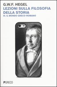 Lezioni sulla filosofia della storia. Vol. 3: Il mondo greco-romano. - Friedrich Hegel - Libro Pgreco 2014 | Libraccio.it