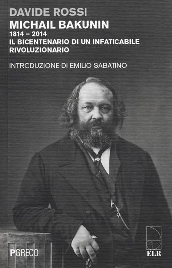 Michail Bakunin (1814-2014). Il bicentenario di un infaticabile rivoluzionario - Davide Rossi - Libro Pgreco 2014 | Libraccio.it