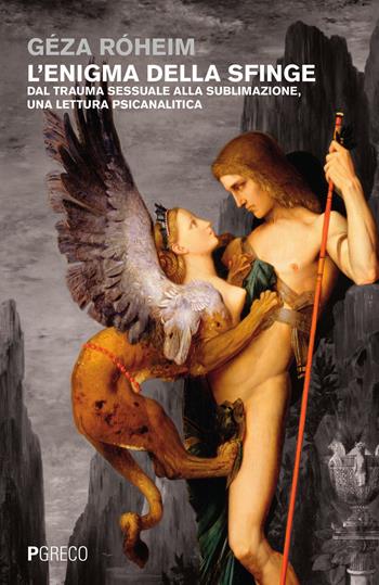 L' enigma della sfinge. Dal trauma sessuale alla sublimazione, una lettura psicanalitica - Géza Róheim - Libro Pgreco 2015 | Libraccio.it