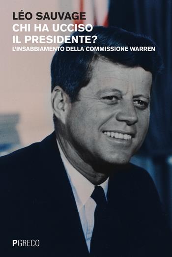 Chi ha ucciso il presidente? L'insabbiamento della commissione Warren - Léo Sauvage - Libro Pgreco 2015 | Libraccio.it