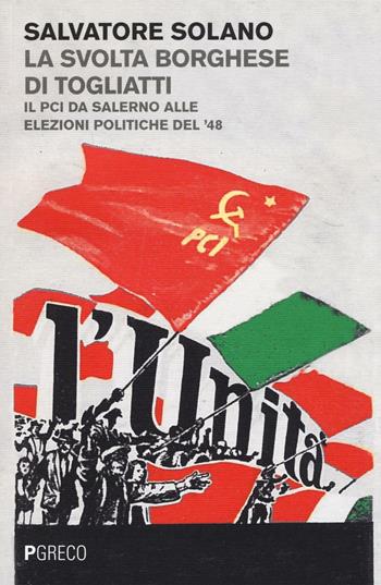 La svolta borghese di Togliatti. Il PCI da Salerno alle elezioni politiche del '48 - Salvatore Solano - Libro Pgreco 2016 | Libraccio.it