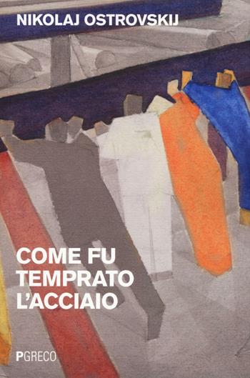 Come fu temprato l'acciaio - Nikolaj Ostrovskij - Libro Pgreco 2016 | Libraccio.it