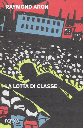 La lotta di classe - Raymond Aron - Libro Pgreco 2016 | Libraccio.it