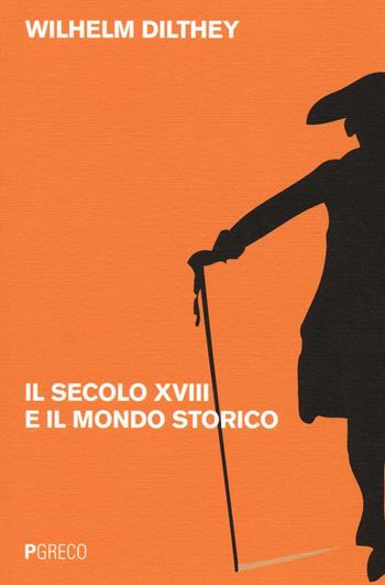 Il secolo XVIII e il mondo storico - Wilhelm Dilthey - Libro Pgreco 2016 | Libraccio.it