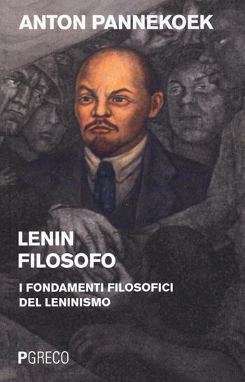 Lenin filosofo. I fondamenti filosofici del leninismo - Anton Pannekoek - Libro Pgreco 2016 | Libraccio.it