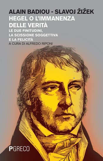 Hegel o l'immanenza della verità. Le due finitudini, la scissione soggettiva e la felicità - Alain Badiou, Slavoj Zizek - Libro Pgreco 2017 | Libraccio.it