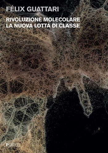 Rivoluzione molecolare. La nuova lotta di classe - Félix Guattari - Libro Pgreco 2017 | Libraccio.it