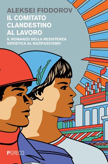 Il comitato clandestino al lavoro. Il romanzo della resistenza sovietica al nazifascismo - Aleksei Fiodorov - Libro Pgreco 2017 | Libraccio.it