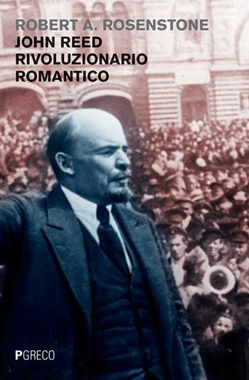 John Reed rivoluzionario romantico - Robert A. Rosenstone - Libro Pgreco 2017 | Libraccio.it