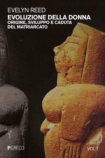 Evoluzione della donna. Origine, sviluppo e caduta del matriarcato. Vol. 1 - Evelyn Reed - Libro Pgreco 2018 | Libraccio.it
