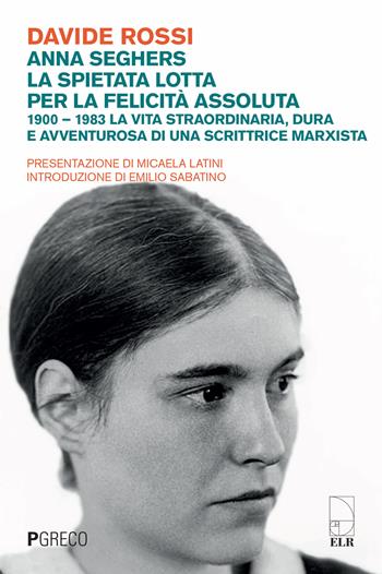 Anna Seghers, la spietata lotta per la felicità assoluta. 1900-1983. La vita straordinaria, dura e avventurosa di una scrittrice marxista - Davide Rossi - Libro Pgreco 2018 | Libraccio.it