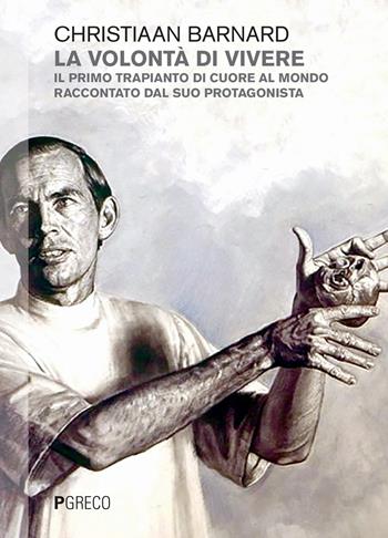 La volontà di vivere. Il primo trapianto di cuore al mondo raccontato dal suo protagonista - Christiaan Barnard - Libro Pgreco 2018 | Libraccio.it
