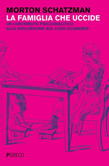 La famiglia che uccide. Un contributo psicoanalitico alla discussione sul caso Schreber - Morton Schatzman - Libro Pgreco 2019 | Libraccio.it
