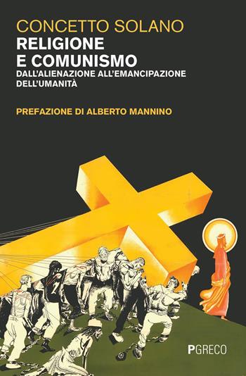 Religione e comunismo. Dall'alienazione all'emancipazione dell'umanità - Concetto Solano - Libro Pgreco 2019 | Libraccio.it