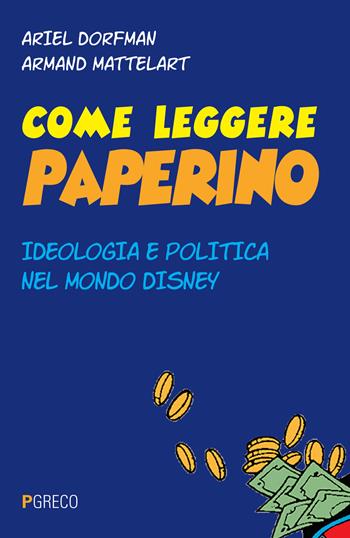 Come leggere Paperino. Ideologia e politica nel mondo di Disney - Ariel Dorfman, Armand Mattelart - Libro Pgreco 2019 | Libraccio.it