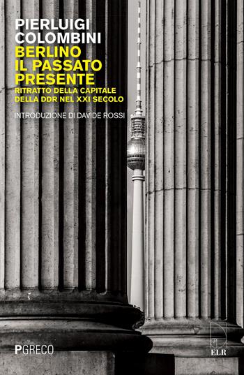 Berlino, il passato presente. Ritratto della capitale della DDR nel XXI secolo - Pierluigi Colombini - Libro Pgreco 2019 | Libraccio.it