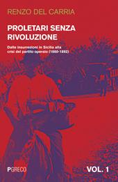 Proletari senza rivoluzione. Vol. 1: Dalle insurrezioni in Sicilia alla crisi del Partito operaio (1860-1892).