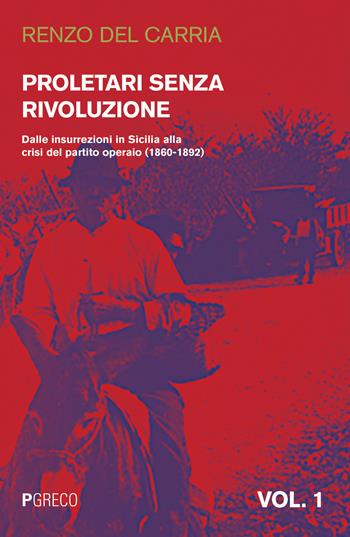 Proletari senza rivoluzione. Vol. 1: Dalle insurrezioni in Sicilia alla crisi del Partito operaio (1860-1892). - Renzo Del Carria - Libro Pgreco 2020 | Libraccio.it