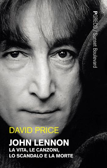 John Lennon. La vita, le canzoni, lo scandalo e la morte - David Price - Libro Pgreco 2021, Sunset boulevard | Libraccio.it