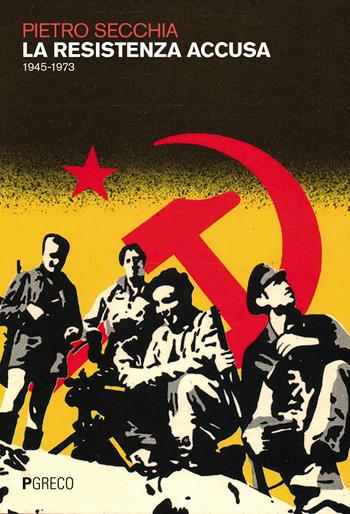 La resistenza accusa (1945-1973) - Pietro Secchia - Libro Pgreco 2021 | Libraccio.it