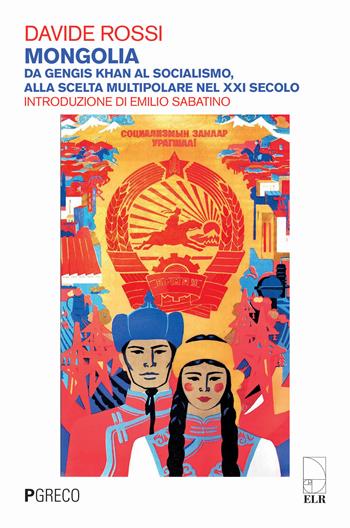 Mongolia. Da Gengis Khan al socialismo, alla scelta multipolare nel XXI secolo. Ediz. illustrata - Davide Rossi - Libro Pgreco 2021 | Libraccio.it