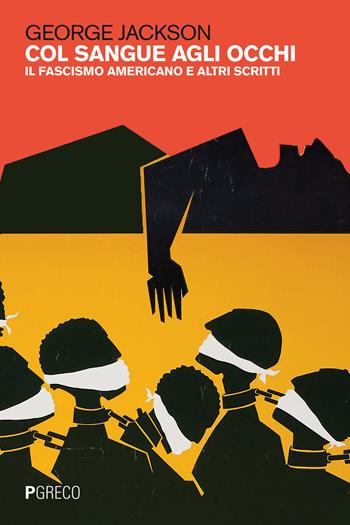 Col sangue agli occhi. Il fascismo americano e altri scritti - George Jackson - Libro Pgreco 2021 | Libraccio.it