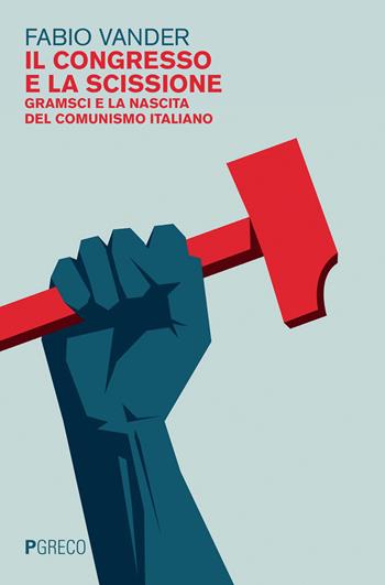 Il congresso e la scissione. Gramsci e la nascita del comunismo italiano - Fabio Vander - Libro Pgreco 2022 | Libraccio.it