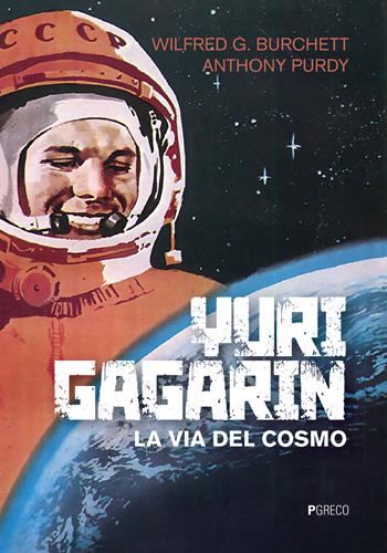 Yuri Gagarin. La via del cosmo - Wilfred G. Burchett, Anthony Purdy - Libro Pgreco 2022 | Libraccio.it