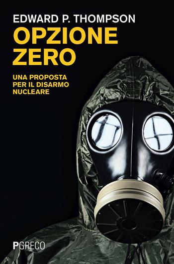 Opzione zero. Una proposta per il disarmo nucleare - Edward P. Thompson - Libro Pgreco 2023 | Libraccio.it