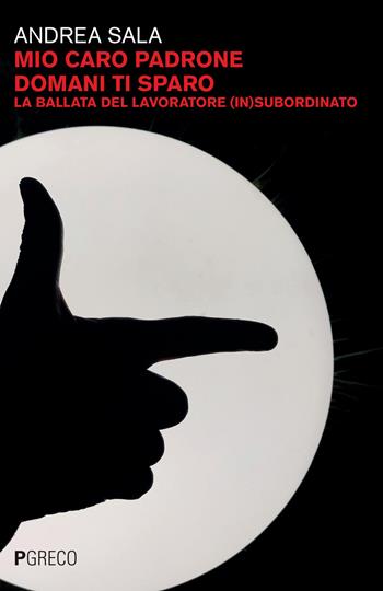 Mio caro padrone domani ti sparo. La ballata del lavoratore (in)subordinato - Andrea Sala - Libro Pgreco 2024 | Libraccio.it