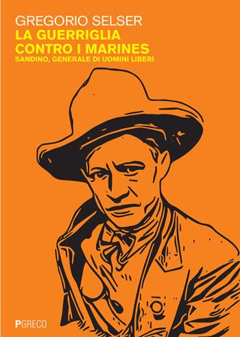 La guerriglia contro i marines. Sandino, generale di uomini liberi - Gregorio Selser - Libro Pgreco 2023 | Libraccio.it