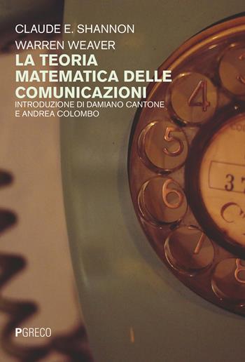 La teoria matematica delle comunicazioni - Claude E. Shannon, Warren Weaver - Libro Pgreco 2024 | Libraccio.it