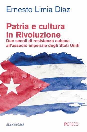 Patria e cultura in rivoluzione. Due secoli di resistenza cubana all'assedio imperiale degli Stati Uniti - Ernesto Limia Diaz - Libro Pgreco 2024, ¡Que viva Cuba! | Libraccio.it