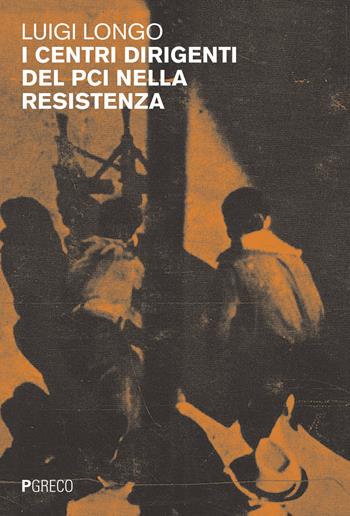 I centri dirigenti del PCI nella Resistenza - Luigi Longo - Libro Pgreco 2024 | Libraccio.it